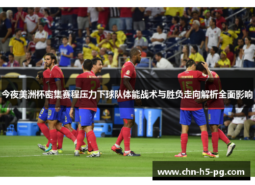 今夜美洲杯密集赛程压力下球队体能战术与胜负走向解析全面影响