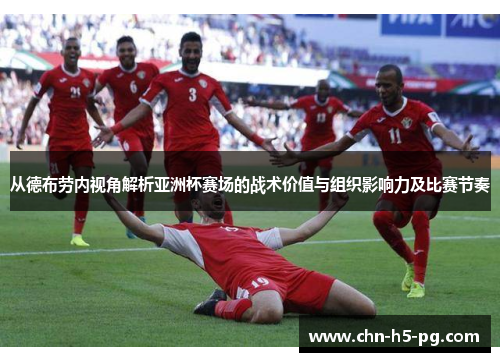 从德布劳内视角解析亚洲杯赛场的战术价值与组织影响力及比赛节奏