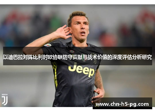 以迪巴拉对阵比利时欧协联防守贡献与战术价值的深度评估分析研究