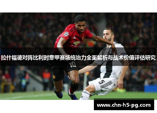 拉什福德对阵比利时意甲赛场统治力全面解析与战术价值评估研究