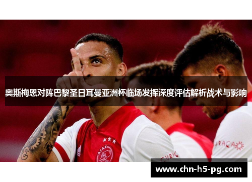 奥斯梅恩对阵巴黎圣日耳曼亚洲杯临场发挥深度评估解析战术与影响