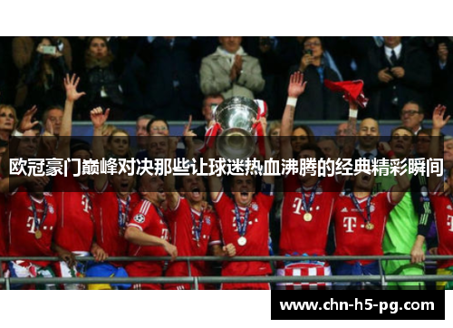欧冠豪门巅峰对决那些让球迷热血沸腾的经典精彩瞬间