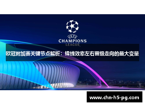 欧冠附加赛关键节点解析：锋线效率左右晋级走向的最大变量