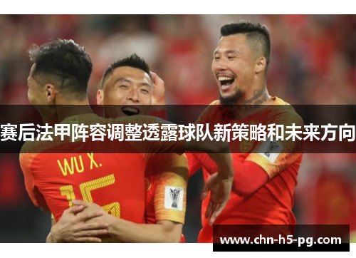 赛后法甲阵容调整透露球队新策略和未来方向