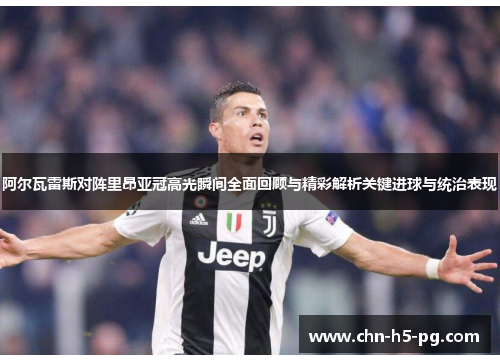 阿尔瓦雷斯对阵里昂亚冠高光瞬间全面回顾与精彩解析关键进球与统治表现