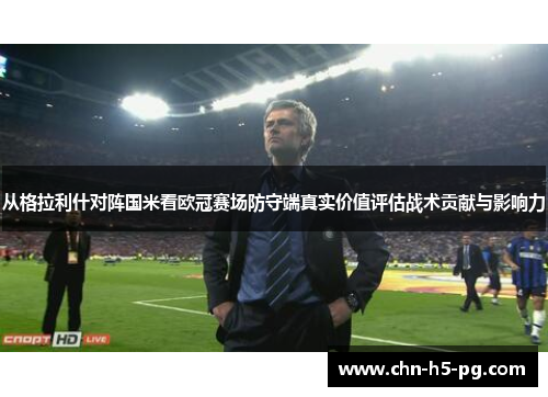 从格拉利什对阵国米看欧冠赛场防守端真实价值评估战术贡献与影响力
