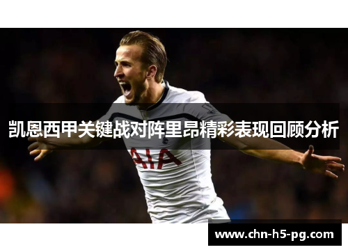 凯恩西甲关键战对阵里昂精彩表现回顾分析 凯恩西甲关键战对阵里昂精彩表现回顾分析