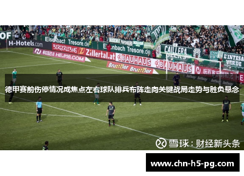 德甲赛前伤停情况成焦点左右球队排兵布阵走向关键战局走势与胜负悬念 德甲赛前伤停情况成焦点左右球队排兵布阵走向关键战局走势与胜负悬念