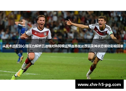 从战术适配到心理压力解析吕迪格对阵阿根廷预选赛低迷原因及其状态波动影响因素
