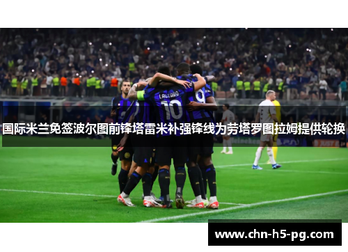 国际米兰免签波尔图前锋塔雷米补强锋线为劳塔罗图拉姆提供轮换