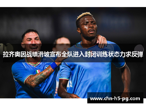 拉齐奥因战绩滑坡宣布全队进入封闭训练状态力求反弹