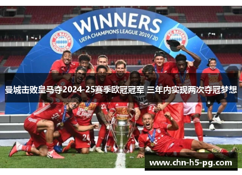 曼城击败皇马夺2024-25赛季欧冠冠军 三年内实现两次夺冠梦想