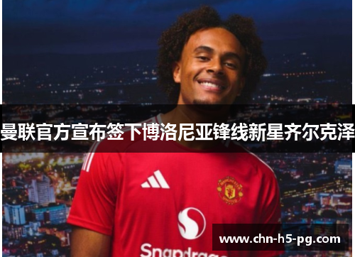 曼联官方宣布签下博洛尼亚锋线新星齐尔克泽