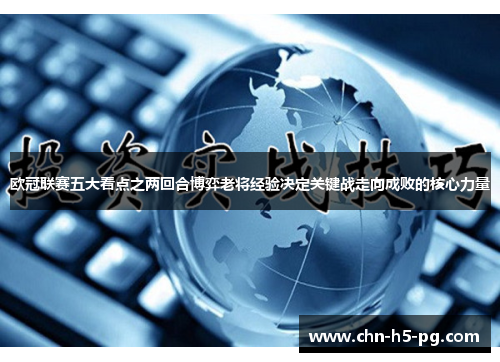 欧冠联赛五大看点之两回合博弈老将经验决定关键战走向成败的核心力量 欧冠联赛五大看点之两回合博弈老将经验决定关键战走向成败的核心力量