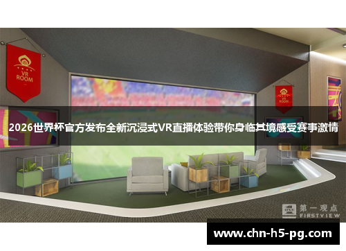 2026世界杯官方发布全新沉浸式VR直播体验带你身临其境感受赛事激情