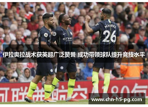 伊拉奥拉战术获英超广泛赞誉 成功带领球队提升竞技水平