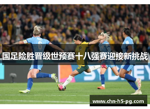 国足险胜晋级世预赛十八强赛迎接新挑战