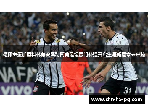 德佩免签加盟科林蒂安震动南美足坛豪门补强开启生涯新篇章未来路