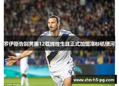 罗伊斯告别黄黑12载辉煌生涯正式加盟洛杉矶银河