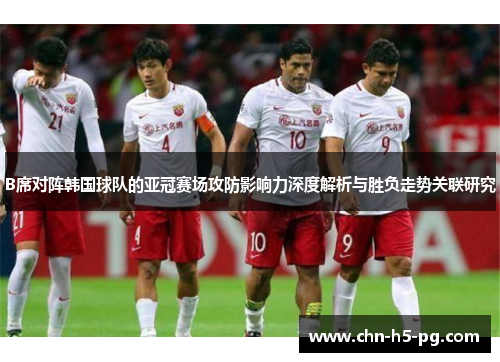 B席对阵韩国球队的亚冠赛场攻防影响力深度解析与胜负走势关联研究