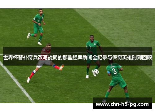 世界杯替补奇兵改写战局的那些经典瞬间全纪录与传奇英雄时刻回顾