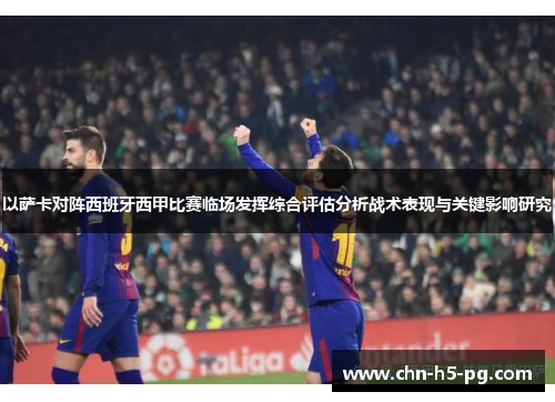 以萨卡对阵西班牙西甲比赛临场发挥综合评估分析战术表现与关键影响研究