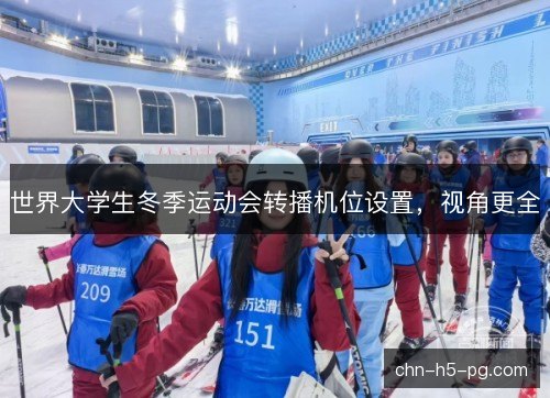 世界大学生冬季运动会转播机位设置,视角更全 世界大学生冬季运动会转播机位设置,视角更全