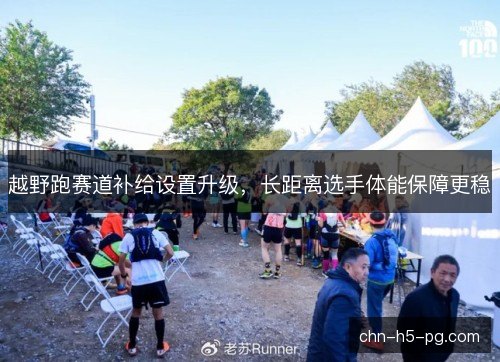 越野跑赛道补给设置升级,长距离选手体能保障更稳 越野跑赛道补给设置升级,长距离选手体能保障更稳