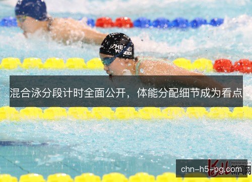混合泳分段计时全面公开，体能分配细节成为看点