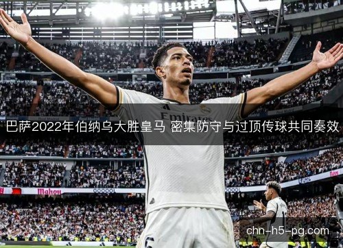 巴萨2022年伯纳乌大胜皇马 密集防守与过顶传球共同奏效 巴萨2022年伯纳乌大胜皇马 密集防守与过顶传球共同奏效