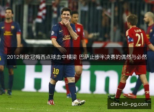 2012年欧冠梅西点球击中横梁 巴萨止步半决赛的偶然与必然 2012年欧冠梅西点球击中横梁 巴萨止步半决赛的偶然与必然